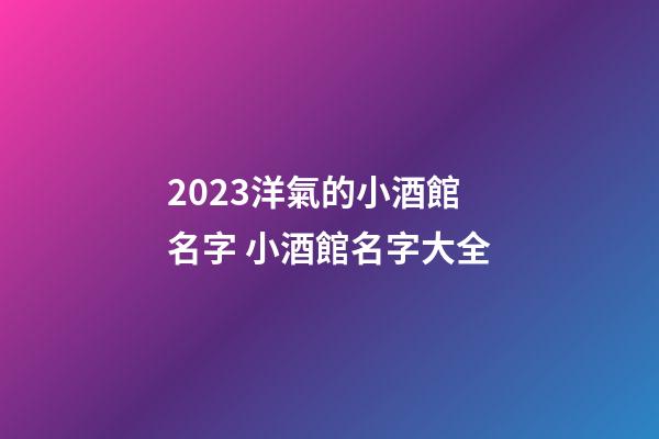 2023洋氣的小酒館名字 小酒館名字大全-第1張-店鋪起名-玄機派